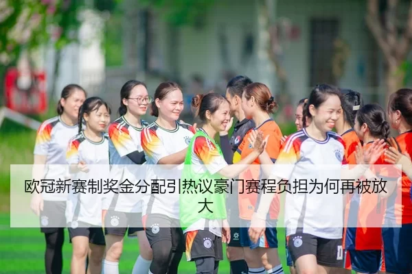 欧冠新赛制奖金分配引热议豪门赛程负担为何再被放大