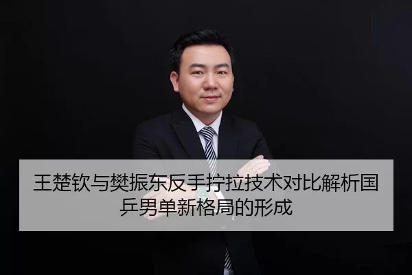 王楚钦与樊振东反手拧拉技术对比解析国乒男单新格局的形成