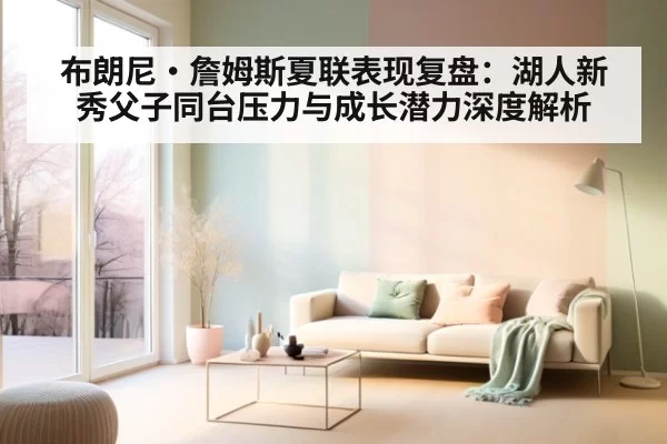 布朗尼·詹姆斯夏联表现复盘:湖人新秀父子同台压力与成长潜力深度解析