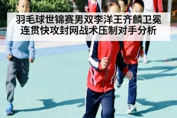 羽毛球世锦赛男双李洋王齐麟卫冕连贯快攻封网战术压制对手分析