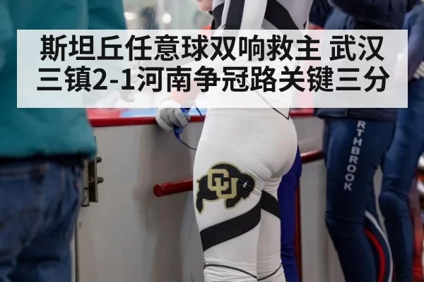 斯坦丘任意球双响救主 武汉三镇2-1河南争冠路关键三分