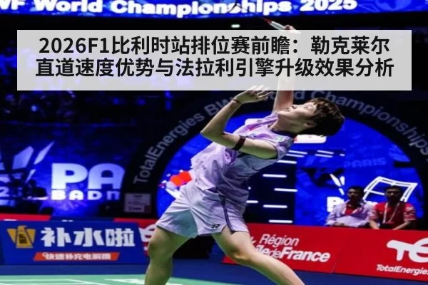 2026F1比利时站排位赛前瞻:勒克莱尔直道速度优势与法拉利引擎升级效果分析