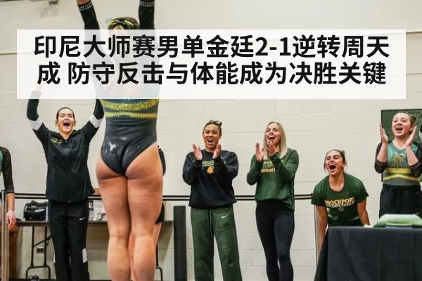 印尼大师赛男单金廷2-1逆转周天成 防守反击与体能成为决胜关键