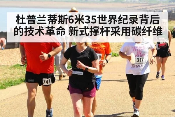 杜普兰蒂斯6米35世界纪录背后的技术革命 新式撑杆采用碳纤维