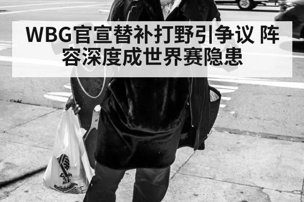 WBG官宣替补打野引争议 阵容深度成世界赛隐患