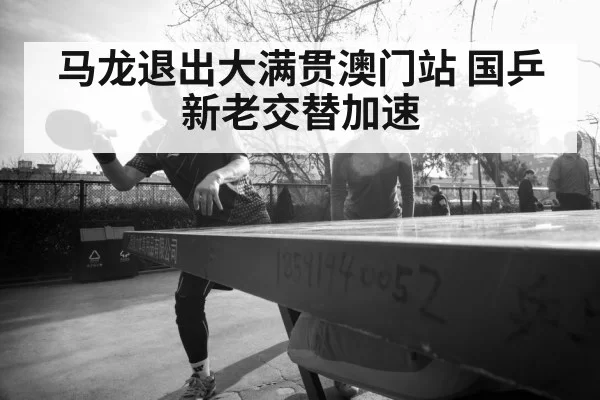 马龙退出大满贯澳门站 国乒新老交替加速