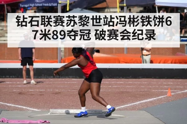 钻石联赛苏黎世站冯彬铁饼67米89夺冠 破赛会纪录