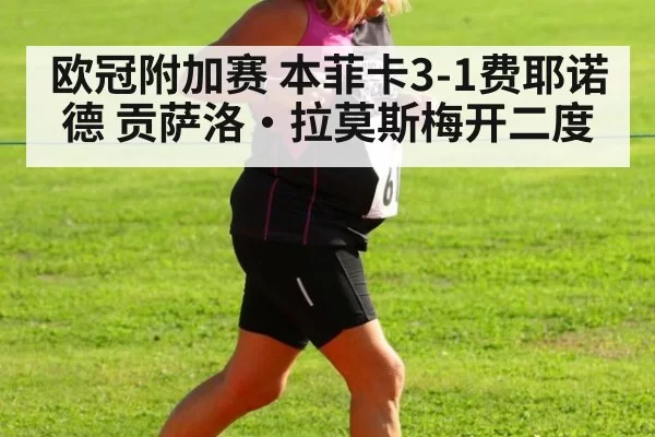 欧冠附加赛 本菲卡3-1费耶诺德 贡萨洛·拉莫斯梅开二度