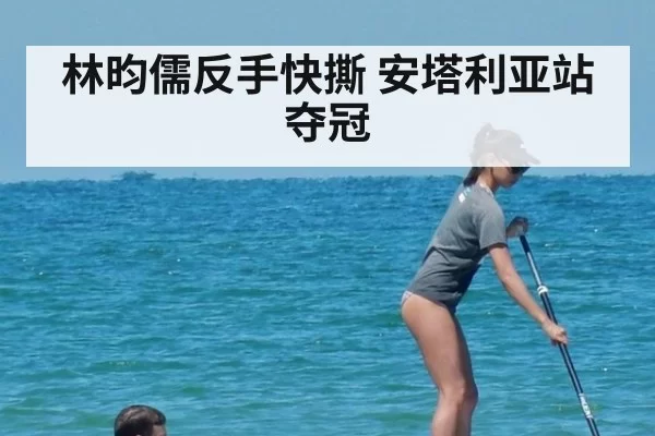 林昀儒反手快撕 安塔利亚站夺冠