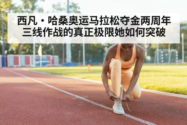 西凡·哈桑奥运马拉松夺金两周年 三线作战的真正极限她如何突破
