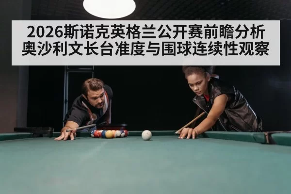 2026斯诺克英格兰公开赛前瞻分析 奥沙利文长台准度与围球连续性观察
